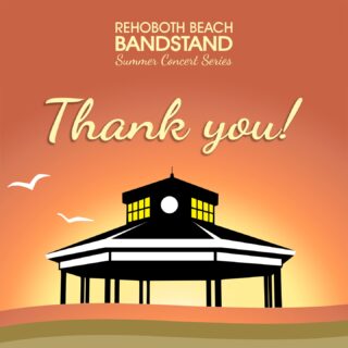 With over 3000 concerts, events, and performances, 2022 marks our 60th season providing entertainment for Rehoboth Beach - all at no cost to our guests!

We want to thank you, the audience, for spending your time with us and continuing to support live music. Without you, many in the arts industry would not have a place to perform and continue their musical journey.

This, and every year, we hope that the Rehoboth Beach Bandstand has provided a destination for our audience to enjoy great entertainment, view amazing scenery, and create countless memories with family and friends.

Thank you for allowing us the opportunity to provide Rehoboth Beach with another summer of entertainment. We look forward to many more seasons of concerts and events as we begin preparing for our 2023 Summer Concert Series in Rehoboth Beach!