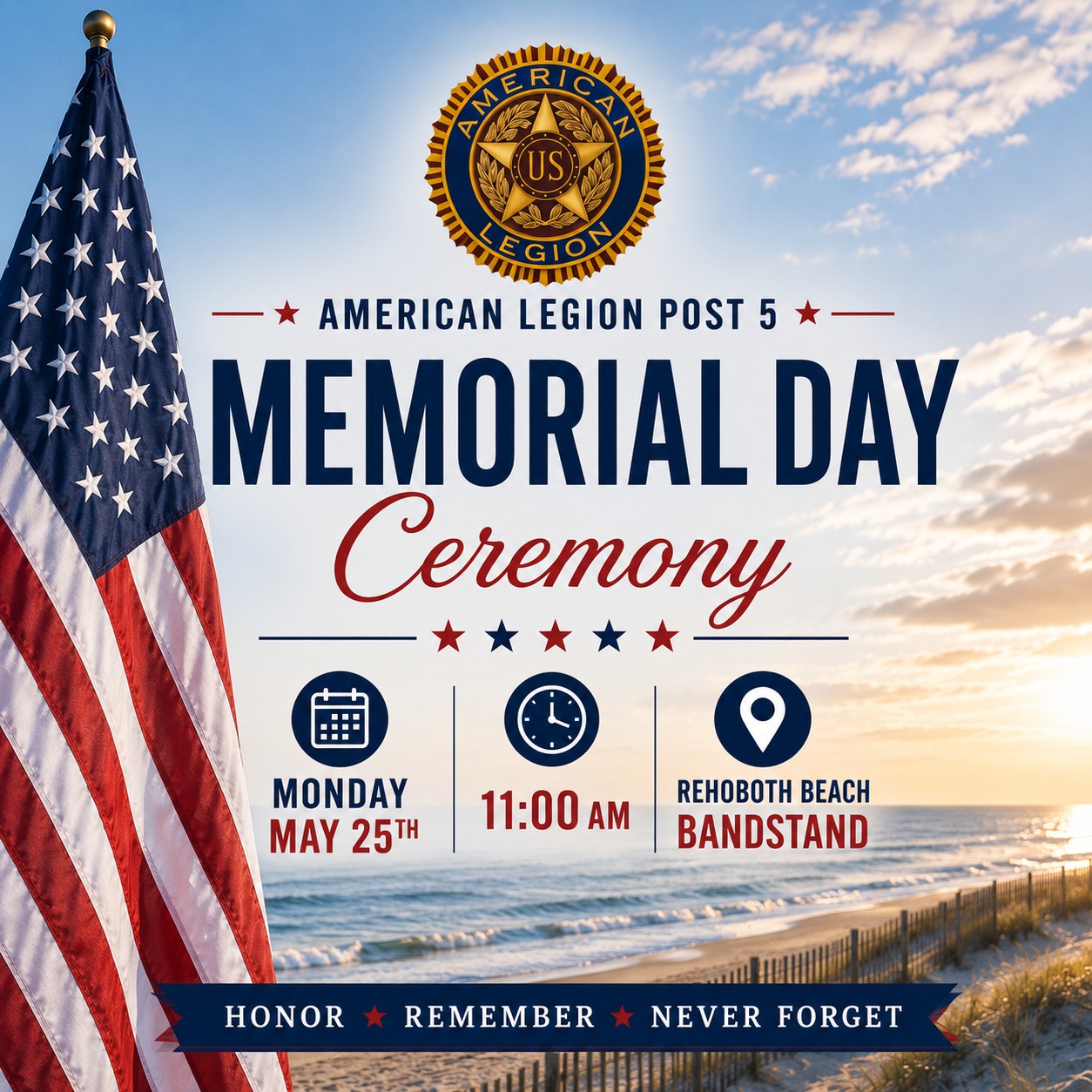 Join us on Monday, May 25th at 11am as we honor and remember the brave men and women who made the ultimate sacrifice at the annual Memorial Day ceremony hosted by American Legion Post 5.

Led by Post Commander Tom Dahl, the ceremony will include an invocation, the Pledge of Allegiance, the National Anthem, God Bless America, military service songs, wreath laying, and a benediction. Local veterans, civic organizations, and community leaders will join in this meaningful tribute to our fallen heroes.

(Rain location: Rehoboth Beach Convention Center)